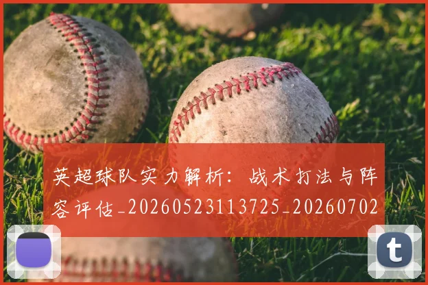 英超球队实力解析:战术打法与阵容评估_20260523113725_20260702174331