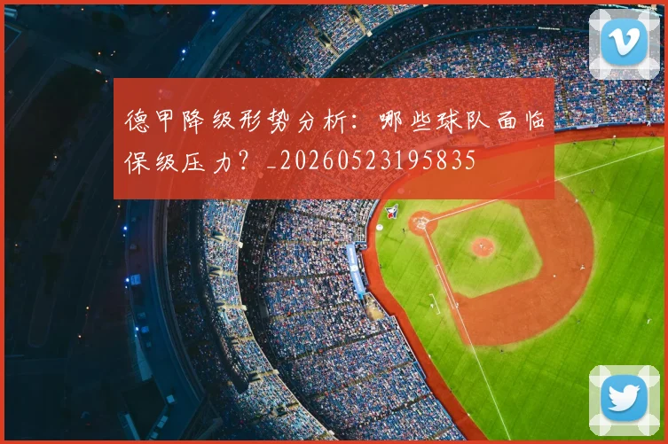 德甲降级形势分析:哪些球队面临保级压力?_20260523195835