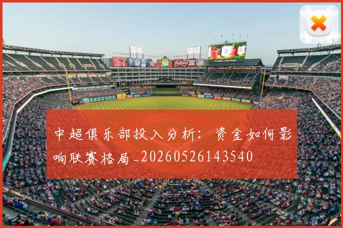 中超俱乐部投入分析:资金如何影响联赛格局_20260526143540
