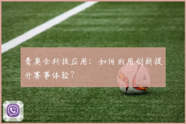 青奥会科技应用:如何利用创新提升赛事体验?