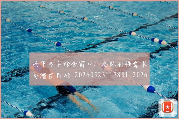 西甲冬季转会窗口:各队补强需求与潜在目标_20260523113831_20260703181844