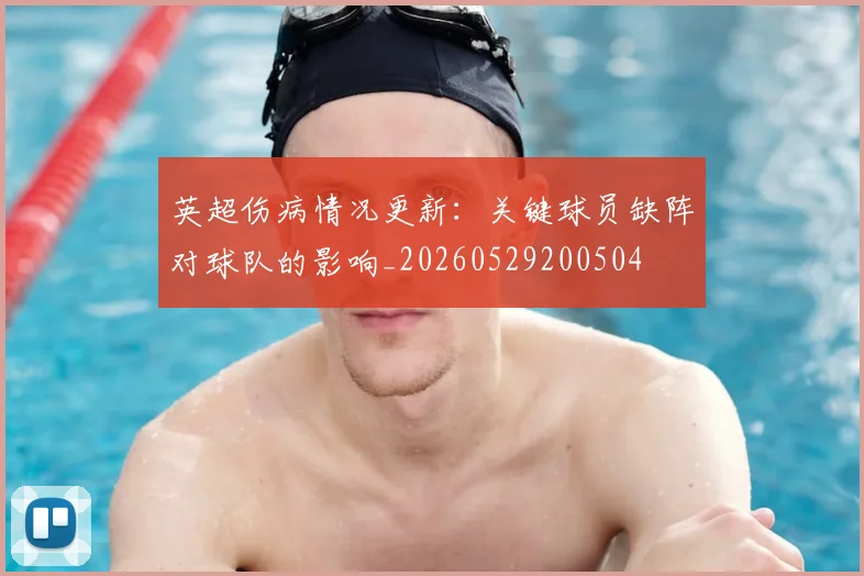 英超伤病情况更新：关键球员缺阵对球队的影响_20260529200504