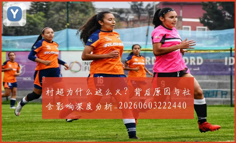 村超为什么这么火？背后原因与社会影响深度分析_20260603222440